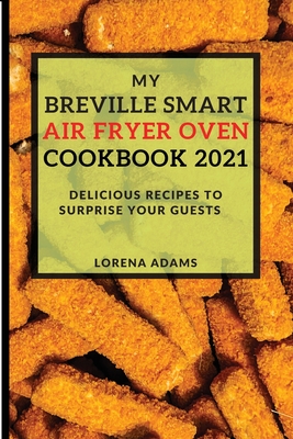 My Breville Smart Air Fryer Cookbook 2021: Delicious Recipes to Surprise Your Guests Cover Image