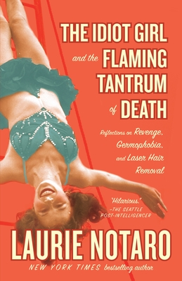 The Idiot Girl and the Flaming Tantrum of Death: Reflections on Revenge, Germophobia, and Laser Hair Removal By Laurie Notaro Cover Image