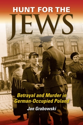 Hunt for the Jews: Betrayal and Murder in German-Occupied Poland By Jan Grabowski Cover Image