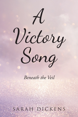 A Victory Song: Beneath the Veil By Sarah Dickens Cover Image