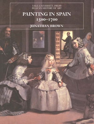 Painting in Spain, 1500–1700 (The Yale University Press Pelican History of Art Series)