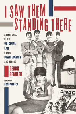 I Saw Them Standing There: Adventures of an Original Fan During Beatlemania and Beyond By Debbie Gendler, Robb Weller (Foreword by) Cover Image