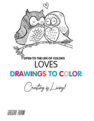 Drawings To Color - Love - Creating is Living!: Open to the Life of Colors By Gregori Fiorini Cover Image