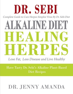 Dr. SEBI ALKALINE DIET HEALING HERPES: Complete Guide to Cure Herpes Simplex Virus- Have Tasty Dr. Sebi's Alkaline Plant-Based Diet Recipes- Lose Fat, Cover Image