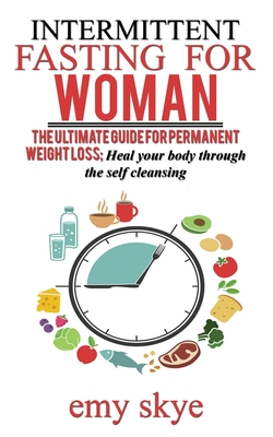 Intermittent Fasting for Woman: The ultimate guide for permanent Weight loss; Heal your Body through the Self Cleansing Cover Image