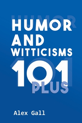 Humor and Witticisms 101 Plus By Alex Gall Cover Image