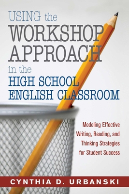 Using the Workshop Approach in the High School English Classroom: Modeling Effective Writing, Reading, and Thinking Strategies for Student Success