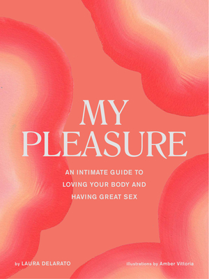 My Pleasure: An Intimate Guide to Loving Your Body and Having Great Sex By Laura Delarato Cover Image