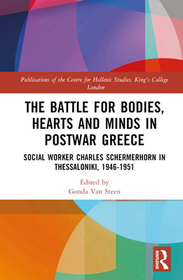 The Battle for Bodies, Hearts and Minds in Postwar Greece: Social Worker Charles Schermerhorn in Thessaloniki, 1946-1951 (Publications of the Centre for Hellenic Studies) Cover Image