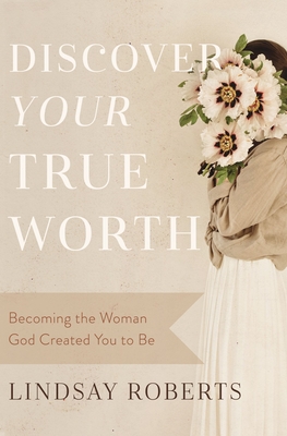 Discover Your True Worth: Becoming the Woman God Created You to Be By Lindsay Roberts Cover Image