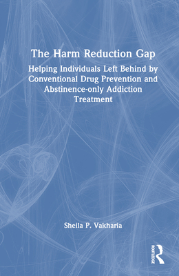 The Harm Reduction Gap: Helping Individuals Left Behind by Conventional Drug Prevention and Abstinence-only Addiction Treatment Cover Image