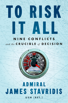 To Risk It All: Nine Conflicts and the Crucible of Decision By Admiral James Stavridis, USN Cover Image