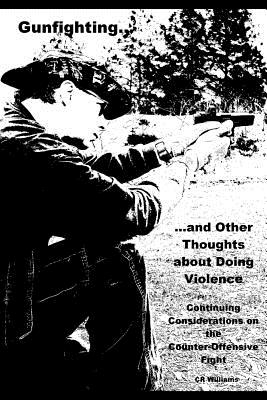 Gunfighting, and Other Thoughts about Doing Violence, Vol. 2: Continuing Considerations on the Counter-Offensive Fight