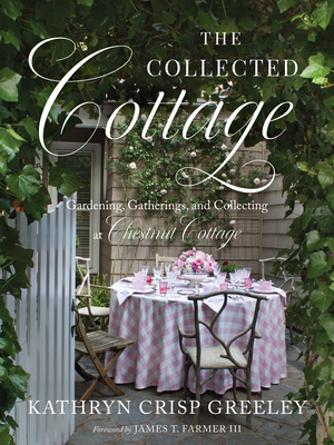 The Collected Cottage: Gardening, Gatherings, and Collecting at Chestnut Cottage By Kathryn Greeley Cover Image
