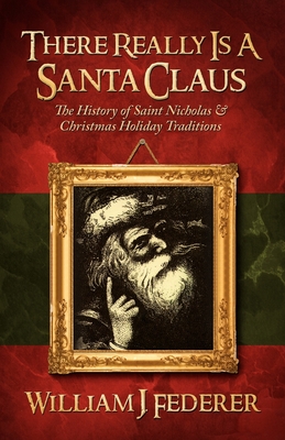 There Really is a Santa Claus - History of Saint Nicholas & Christmas Holiday Traditions By William J. Federer Cover Image