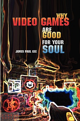 Why Video Games Are Good for Your Soul: Pleasure and Learning By James Paul Gee Cover Image