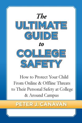 The Ultimate Guide to College Safety: How to Protect Your Child From Online & Offline Threats to Their Personal Safety at College & Around Campus By Peter J. Canavan, Thomas J. Mooney (Photographer), Austin J. Canavan (Actor) Cover Image