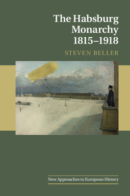 The Habsburg Monarchy 1815-1918 (New Approaches to European History #55) By Steven Beller Cover Image