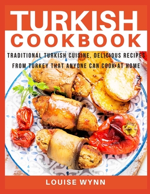 Turkish Cookbook: Traditional Turkish Cuisine, Delicious Recipes from Turkey that Anyone Can Cook at Home Cover Image