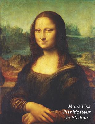 Mona Lisa Planificateur de 90 Jours: Leonardo Da Vinci Agenda de 3 Mois Avec Calendrier 2019 Planificateur Quotidien 13 Semaines Cover Image