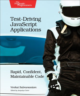 Test-Driving JavaScript Applications: Rapid, Confident, Maintainable Code By Venkat Subramaniam Cover Image