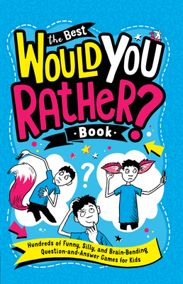 The Best Would You Rather? Book: Hundreds of Funny, Silly, and Brain-Bending Question-and-Answer Games for Kids