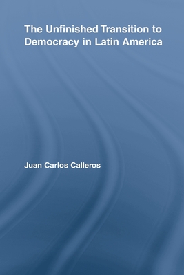 The Unfinished Transition to Democracy in Latin America (Latin American Studies) By Juan Carlos Calleros-Alarcón Cover Image