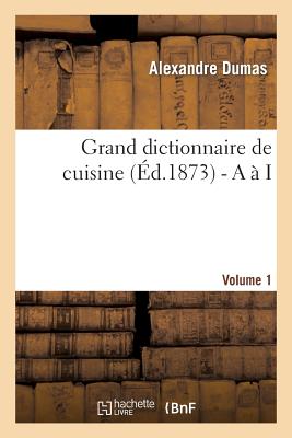 Grand dictionnaire de cuisine (Éd.1873) - A à I (Savoirs Et Traditions) By Alexandre Dumas Cover Image