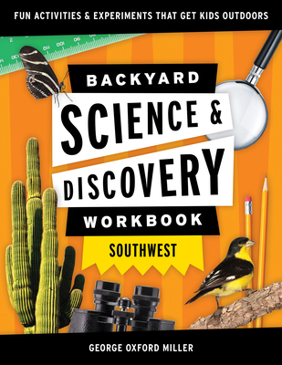 Backyard Science and Discovery Workbook Southwest: Fun Activities and Experiments That Get Kids Outdoors By George Oxford Miller Cover Image