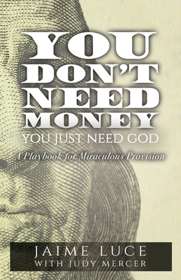 You Don't Need Money, You Just Need God: A Playbook for Miraculous Provision By Jaime Luce Cover Image