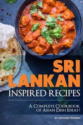 Sri Lankan Inspired Recipes: A Complete Cookbook of Asian Dish Ideas! By Anthony Boundy Cover Image