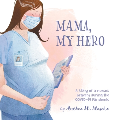 Mama, My Hero: A Story of a nurse's bravery during the COVID-19 Pandemic By Anthea M. Maseka Cover Image