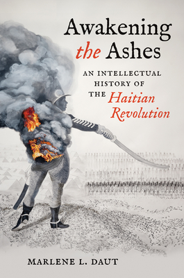 Awakening the Ashes: An Intellectual History of the Haitian Revolution By Marlene L. Daut Cover Image