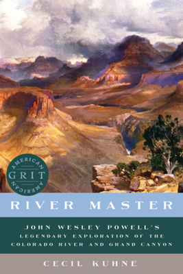 River Master: John Wesley Powell's Legendary Exploration of the Colorado River and Grand Canyon (American Grit)