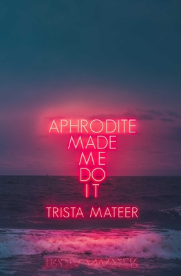 Aphrodite Made Me Do It (Myth and Magick #1) By Trista Mateer Cover Image