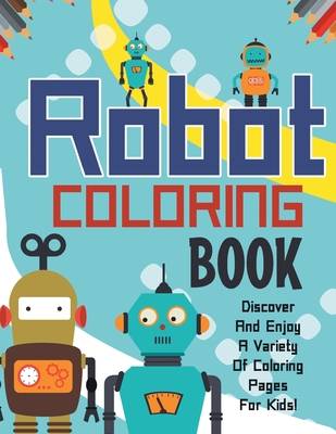 Robot Coloring Book! Discover And Enjoy A Variety Of Coloring Pages For Kids! Cover Image
