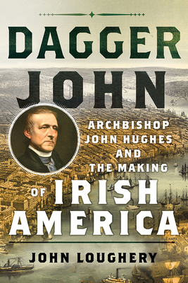 Dagger John: Archbishop John Hughes and the Making of Irish America Cover Image
