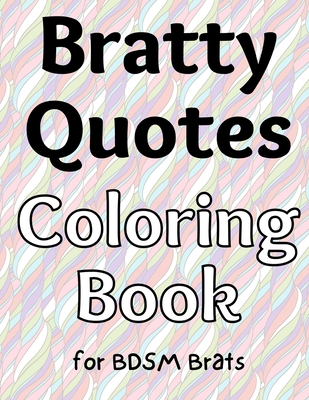 Bratty Quotes Coloring Book for BDSM Brats, Subs, and Littles By The Little Bondage Shop Cover Image