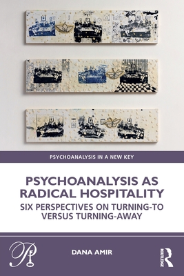 Psychoanalysis as Radical Hospitality: Six Perspectives on Turning-to versus Turning-Away (Psychoanalysis in a New Key Book)