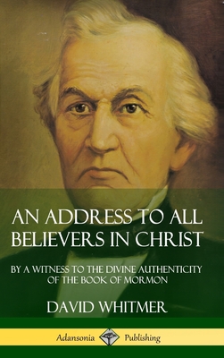 An Address to All Believers in Christ: By A Witness to the Divine Authenticity of the Book of Mormon (Hardcover) By David Whitmer Cover Image