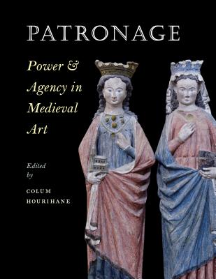 Patronage, Power, and Agency in Medieval Art (Index of Christian Art #15) By Colum Hourihane (Editor) Cover Image