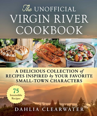 The Unofficial Virgin River Cookbook: A Delicious Collection of Recipes Inspired by Your Favorite Small-Town Characters By Dahlia Clearwater Cover Image