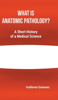 What Is Anatomic Pathology?: A Short History of a Medical Science By Guillermo Quinonez Cover Image