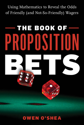 The Book of Proposition Bets: Using Mathematics to Reveal the Odds of Friendly (and Not-So-Friendly) Wagers By Owen O'Shea Cover Image