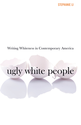 Ugly White People: Writing Whiteness in Contemporary America By Stephanie Li Cover Image
