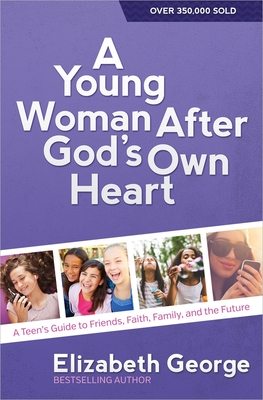 A Young Woman After God's Own Heart: A Teen's Guide to Friends, Faith, Family, and the Future By Elizabeth George Cover Image