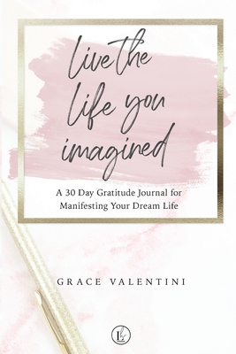 Live The Life You Imagined - A 30 Day Gratitude Journal For 