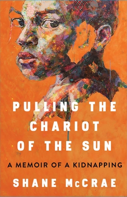 Pulling the Chariot of the Sun: A Memoir of a Kidnapping By Shane McCrae Cover Image