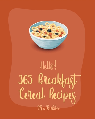 Hello! 365 Breakfast Cereal Recipes: Best Breakfast Cereal Cookbook Ever For Beginners [Book 1] Cover Image