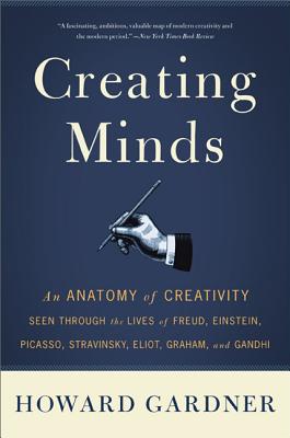 Creating Minds: An Anatomy of Creativity Seen Through the Lives of Freud, Einstein, Picasso, Stravinsky, Eliot, Graham, and Ghandi By Howard E. Gardner Cover Image